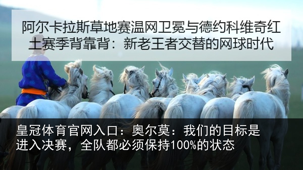 皇冠体育官网入口：奥尔莫：我们的目标是进入决赛，全队都必须保持100%的状态