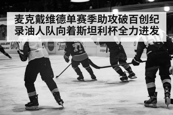 麦克戴维德单赛季助攻破百创纪录油人队向着斯坦利杯全力进发