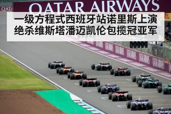 一级方程式西班牙站诺里斯上演绝杀维斯塔潘迈凯伦包揽冠亚军