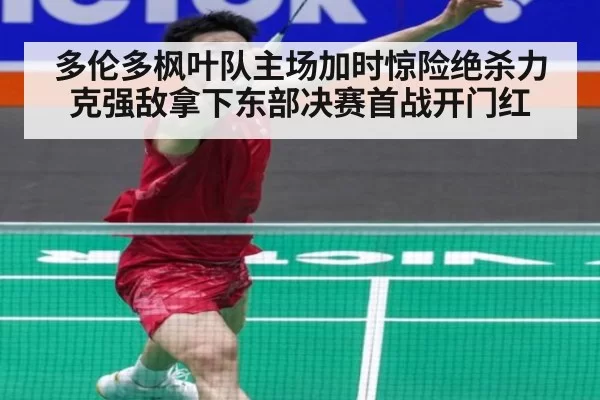 多伦多枫叶队主场加时惊险绝杀力克强敌拿下东部决赛首战开门红